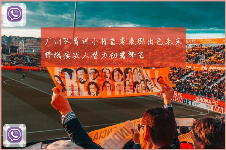 广州队青训小将首秀表现出色未来锋线接班人潜力初露锋芒