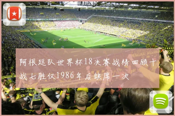 阿根廷队世界杯18决赛战绩回顾十战七胜仅1986年后缺席一次
