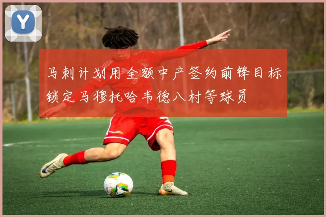 马刺计划用全额中产签约前锋目标锁定马穆托哈韦德八村等球员