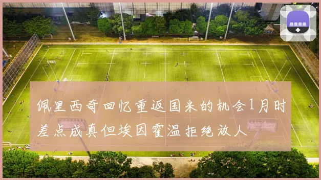 佩里西奇回忆重返国米的机会1月时差点成真但埃因霍温拒绝放人