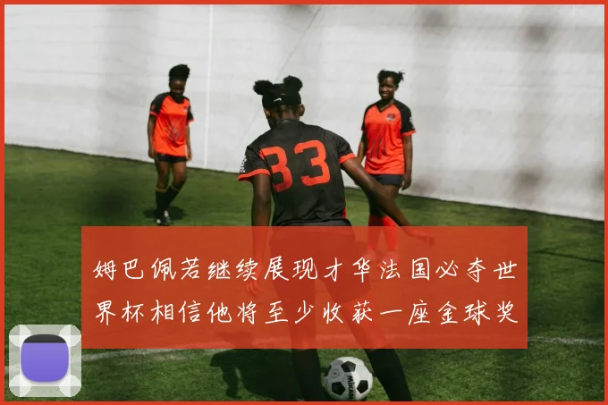 姆巴佩若继续展现才华法国必夺世界杯相信他将至少收获一座金球奖